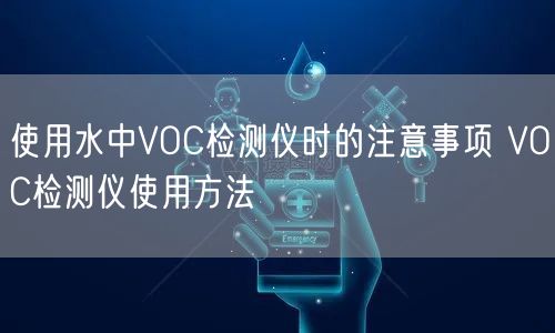 使用水中VOC檢測儀時(shí)的注意事項(xiàng) VOC檢測儀使用方法(圖1)