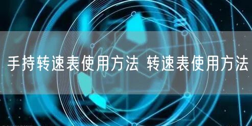 手持轉速表使用方法 轉速表使用方法(圖1)