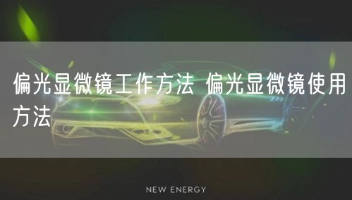 偏光顯微鏡工作方法 偏光顯微鏡使用方法(圖1)