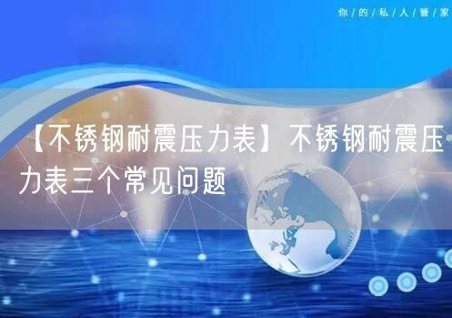 【不銹鋼耐震壓力表】不銹鋼耐震壓力表三個(gè)常見問題(圖1)