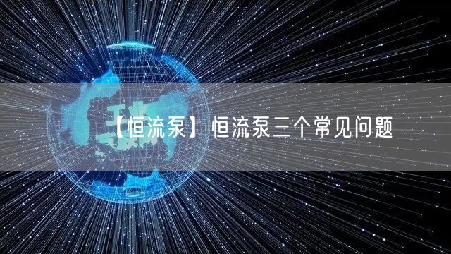 【恒流泵】恒流泵三個常見問題(圖1)