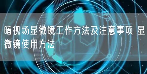 暗視場顯微鏡工作方法及注意事項 顯微鏡使用方法(圖1)