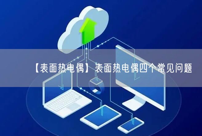 【表面熱電偶】表面熱電偶四個(gè)常見問題(圖1)