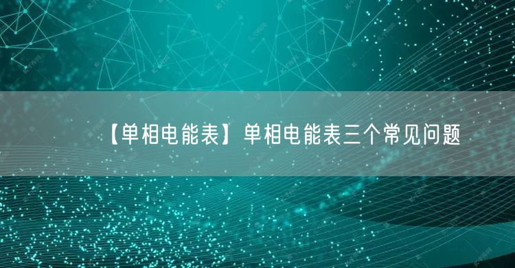 【單相電能表】單相電能表三個常見問題(圖1)