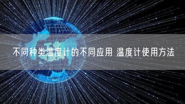 不同種類溫度計的不同應(yīng)用 溫度計使用方法(圖1)