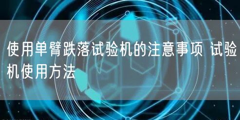 使用單臂跌落試驗機的注意事項 試驗機使用方法(圖1)