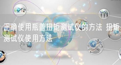 正確使用瓶蓋扭矩測試儀的方法 扭矩測試儀使用方法(圖1)