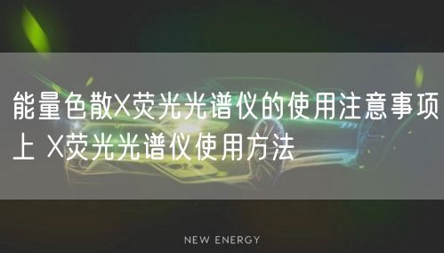 能量色散X熒光光譜儀的使用注意事項(xiàng)上 X熒光光譜儀使用方法(圖1)