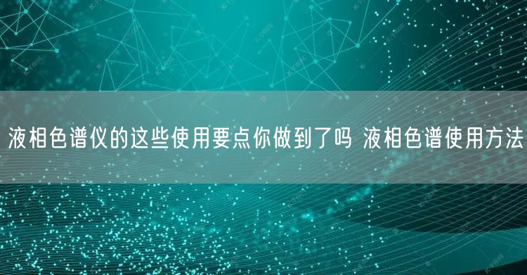 液相色譜儀的這些使用要點你做到了嗎 液相色譜使用方法(圖1)