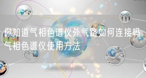 你知道氣相色譜儀外氣路如何連接嗎 氣相色譜儀使用方法(圖1)