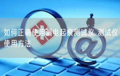 如何正確使用漏電起痕測(cè)試儀 測(cè)試儀使用方法(圖1)