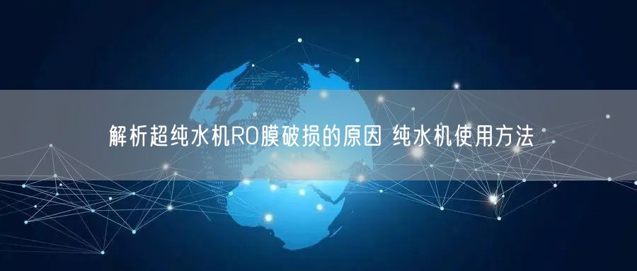 解析超純水機RO膜破損的原因 純水機使用方法(圖1)