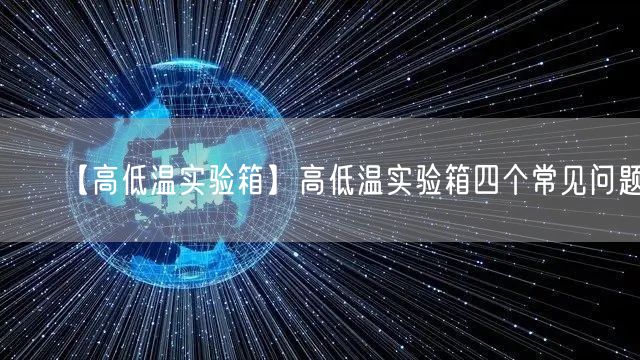 【高低溫實驗箱】高低溫實驗箱四個常見問題(圖1)