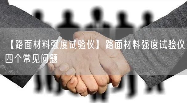 【路面材料強度試驗儀】路面材料強度試驗儀四個常見問題(圖1)