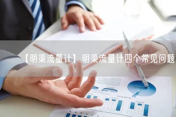 【明渠流量計(jì)】明渠流量計(jì)四個(gè)常見問題(圖1)