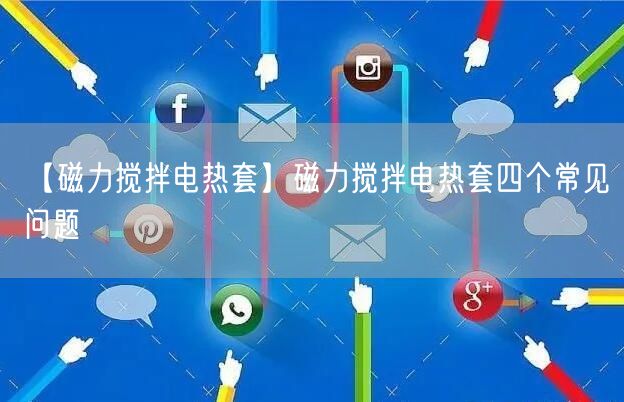 【磁力攪拌電熱套】磁力攪拌電熱套四個(gè)常見問題(圖1)