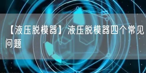 【液壓脫模器】液壓脫模器四個(gè)常見問題(圖1)