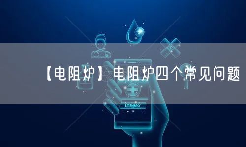 【電阻爐】電阻爐四個常見問題(圖1)