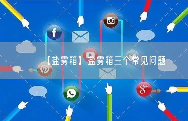 【鹽霧箱】鹽霧箱三個常見問題(圖1)