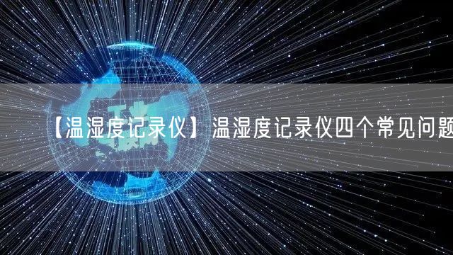 【溫濕度記錄儀】溫濕度記錄儀四個(gè)常見問題(圖1)