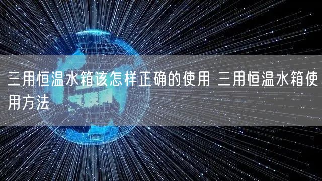 三用恒溫水箱該怎樣正確的使用 三用恒溫水箱使用方法(圖1)