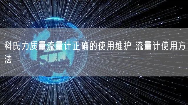 科氏力質(zhì)量流量計正確的使用維護 流量計使用方法(圖1)