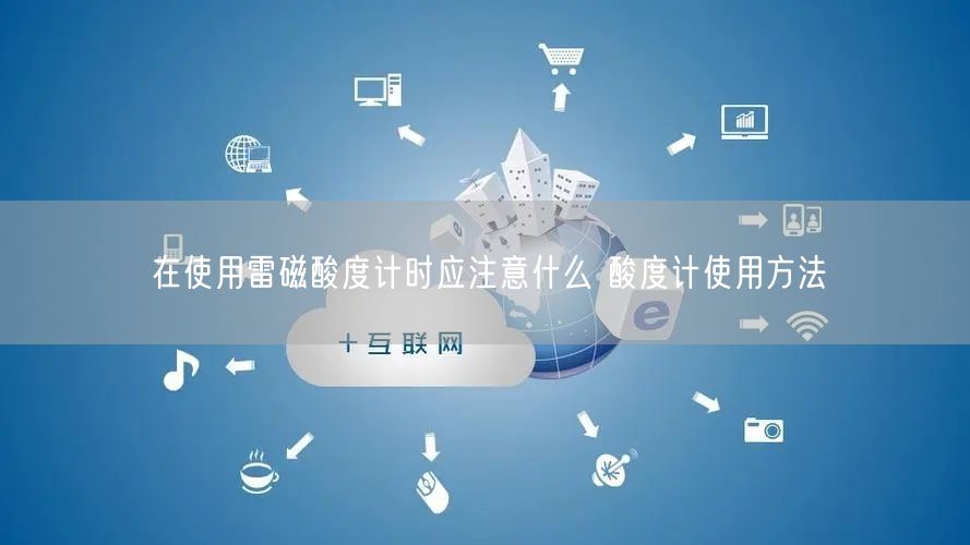 在使用雷磁酸度計時應(yīng)注意什么 酸度計使用方法(圖1)