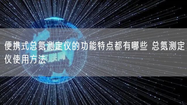 便攜式總氮測(cè)定儀的功能特點(diǎn)都有哪些 總氮測(cè)定儀使用方法(圖1)