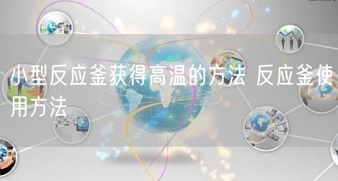 小型反應(yīng)釜獲得高溫的方法 反應(yīng)釜使用方法(圖1)