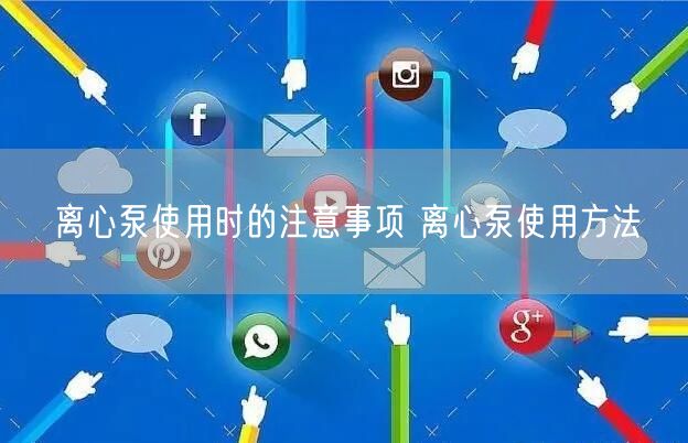 離心泵使用時的注意事項 離心泵使用方法(圖1)