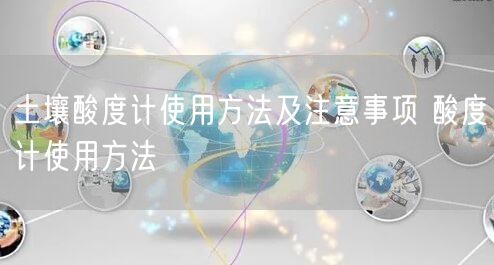 土壤酸度計(jì)使用方法及注意事項(xiàng) 酸度計(jì)使用方法(圖1)