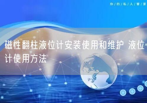 磁性翻柱液位計安裝使用和維護 液位計使用方法(圖1)