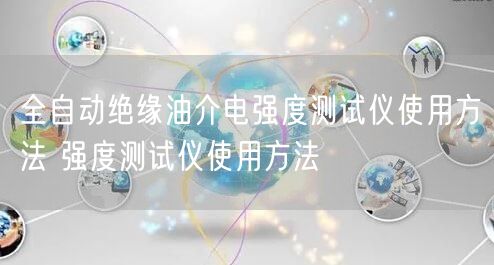 全自動絕緣油介電強度測試儀使用方法 強度測試儀使用方法(圖1)