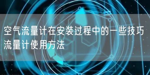 空氣流量計在安裝過程中的一些技巧 流量計使用方法(圖1)