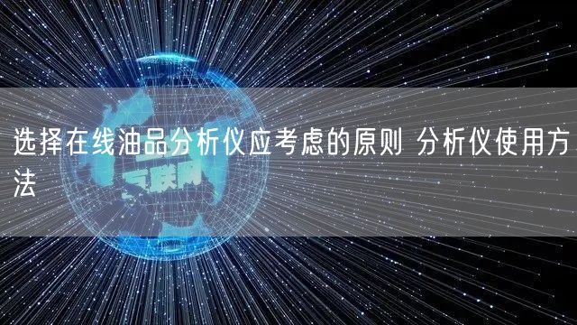 選擇在線(xiàn)油品分析儀應(yīng)考慮的原則 分析儀使用方法(圖1)