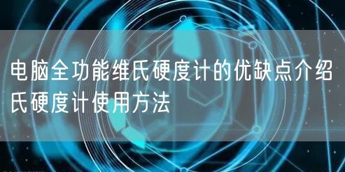 電腦全功能維氏硬度計的優(yōu)缺點介紹 氏硬度計使用方法(圖1)