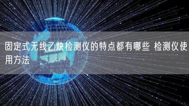 固定式無(wú)線乙炔檢測(cè)儀的特點(diǎn)都有哪些 檢測(cè)儀使用方法(圖1)