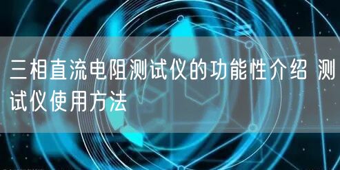 三相直流電阻測試儀的功能性介紹 測試儀使用方法(圖1)