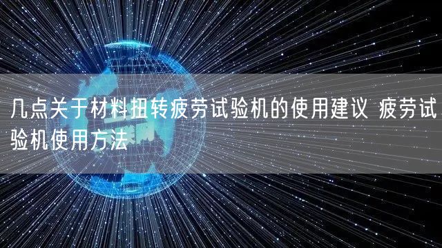 幾點關(guān)于材料扭轉(zhuǎn)疲勞試驗機的使用建議 疲勞試驗機使用方法(圖1)