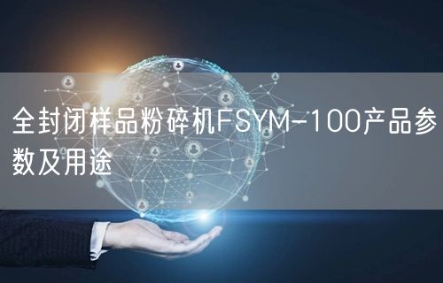 全封閉樣品粉碎機FSYM-100產(chǎn)品參數(shù)及用途(圖1)