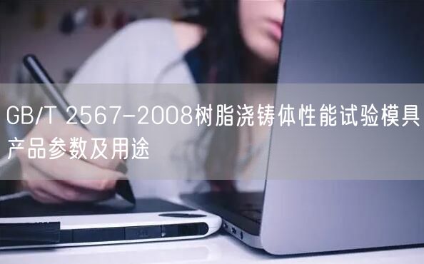 GB/T 2567-2008樹脂澆鑄體性能試驗(yàn)?zāi)＞弋a(chǎn)品參數(shù)及用途(圖1)