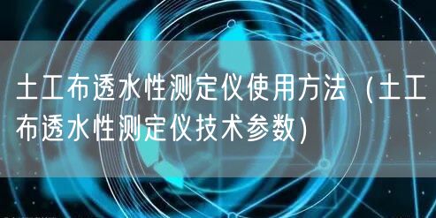 土工布透水性測定儀使用方法（土工布透水性測定儀技術(shù)參數(shù)）(圖1)