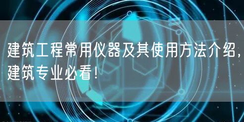 建筑工程常用儀器及其使用方法介紹，建筑專業(yè)必看！(圖1)