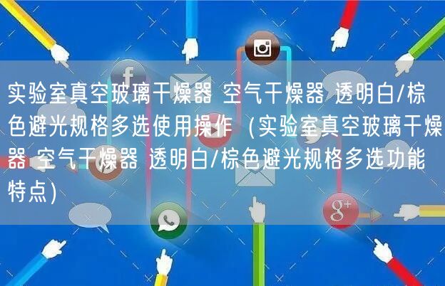 實(shí)驗(yàn)室真空玻璃干燥器 空氣干燥器 透明白/棕色避光規(guī)格多選使用操作（實(shí)驗(yàn)室真空玻璃干燥器 空氣干燥器 透明白/棕色避光規(guī)格多選功能特點(diǎn)）(圖1)