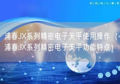 浦春JX系列精密電子天平使用操作（浦春JX系列精密電子天平功能特點(diǎn)）(圖1)