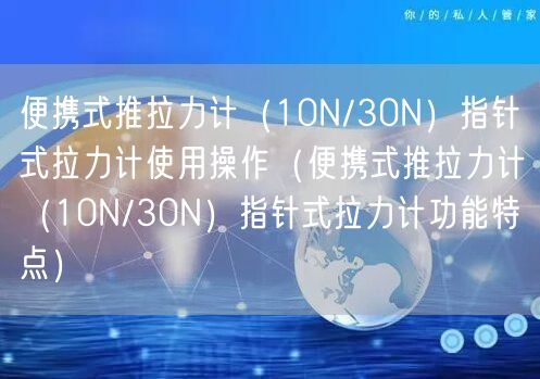 便攜式推拉力計（10N/30N）指針式拉力計使用操作（便攜式推拉力計（10N/30N）指針式拉力計功能特點）(圖1)