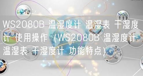 WS2080B 溫濕度計(jì) 溫濕表 干濕度計(jì) 使用操作（WS2080B 溫濕度計(jì) 溫濕表 干濕度計(jì) 功能特點(diǎn)）(圖1)