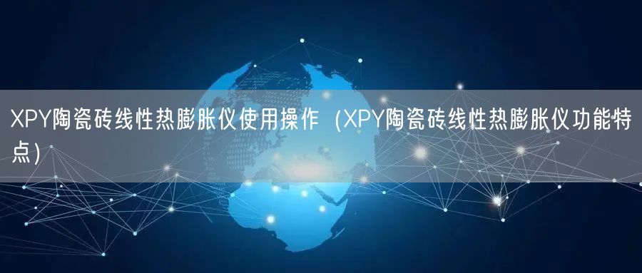 XPY陶瓷磚線性熱膨脹儀使用操作（XPY陶瓷磚線性熱膨脹儀功能特點(diǎn)）(圖1)