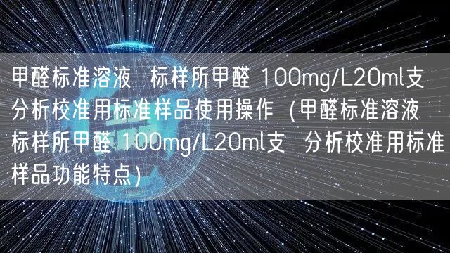 甲醛標準溶液  標樣所甲醛 100mg/L20ml支  分析校準用標準樣品使用操作（甲醛標準溶液  標樣所甲醛 100mg/L20ml支  分析校準用標準樣品功能特點）(圖1)