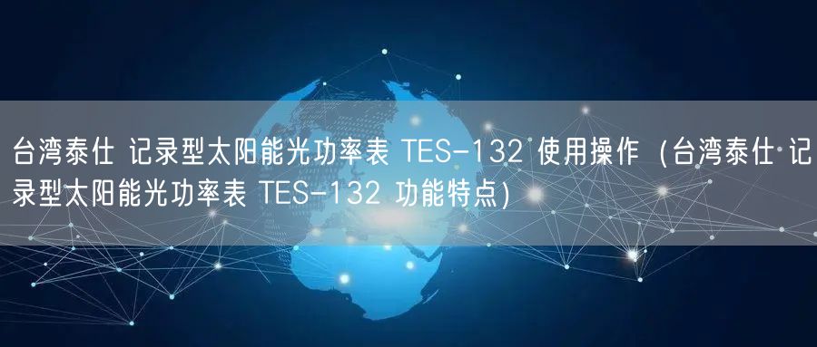 臺(tái)灣泰仕 記錄型太陽能光功率表 TES-132 使用操作（臺(tái)灣泰仕 記錄型太陽能光功率表 TES-132 功能特點(diǎn)）(圖1)